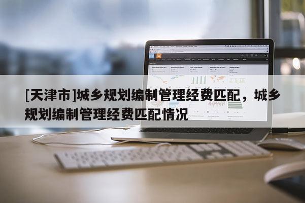 [天津市]城乡规划编制管理经费匹配，城乡规划编制管理经费匹配情况