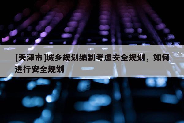 [天津市]城乡规划编制考虑安全规划，如何进行安全规划