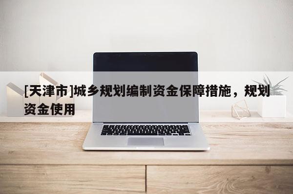 [天津市]城乡规划编制资金保障措施，规划资金使用