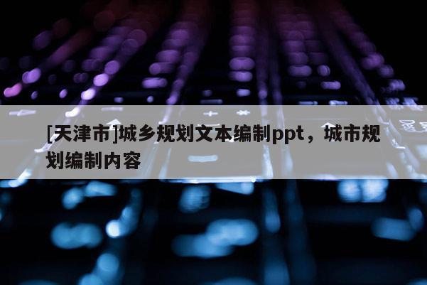 [天津市]城乡规划文本编制ppt，城市规划编制内容