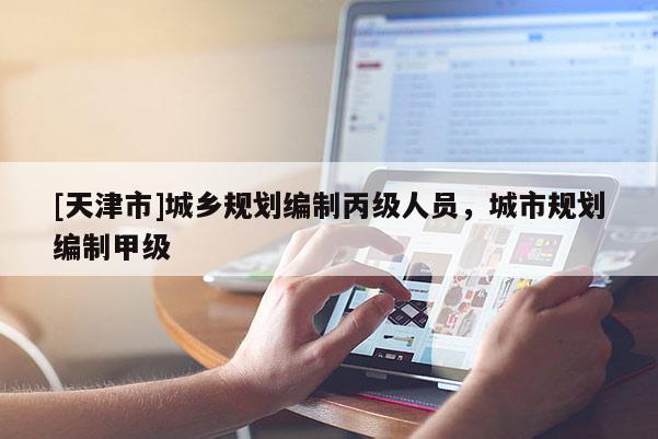 [天津市]城乡规划编制丙级人员，城市规划编制甲级