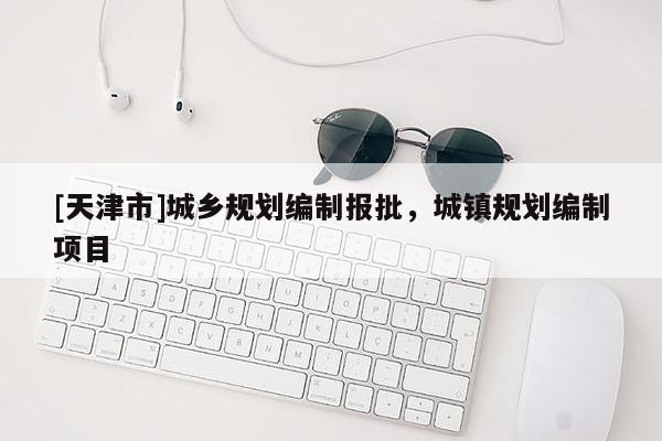 [天津市]城乡规划编制报批，城镇规划编制项目
