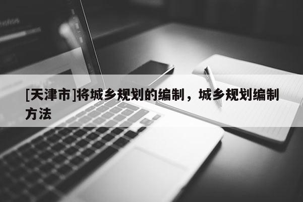 [天津市]将城乡规划的编制，城乡规划编制方法