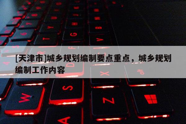 [天津市]城乡规划编制要点重点，城乡规划编制工作内容