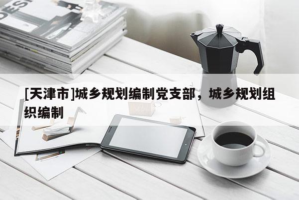 [天津市]城乡规划编制党支部，城乡规划组织编制