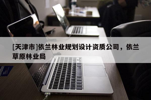 [天津市]依兰林业规划设计资质公司，依兰草原林业局
