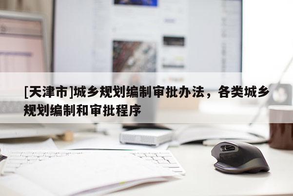 [天津市]城乡规划编制审批办法，各类城乡规划编制和审批程序