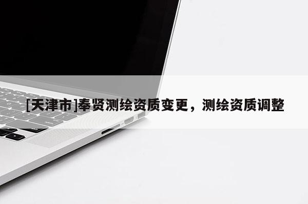 [天津市]奉贤测绘资质变更，测绘资质调整