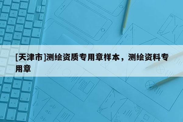 [天津市]测绘资质专用章样本，测绘资料专用章