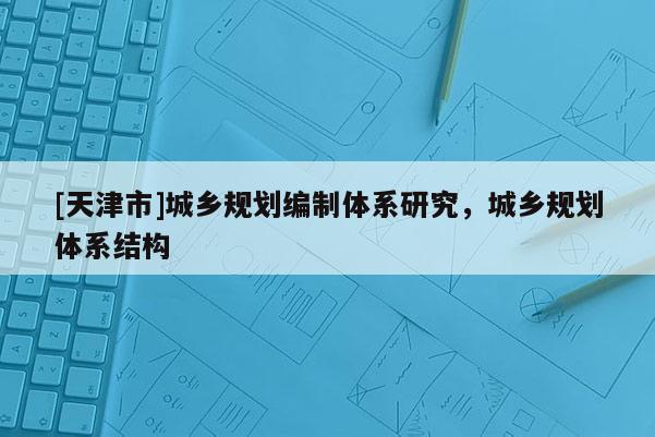 [天津市]城乡规划编制体系研究，城乡规划体系结构