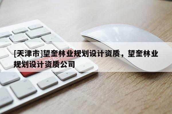 [天津市]望奎林业规划设计资质，望奎林业规划设计资质公司