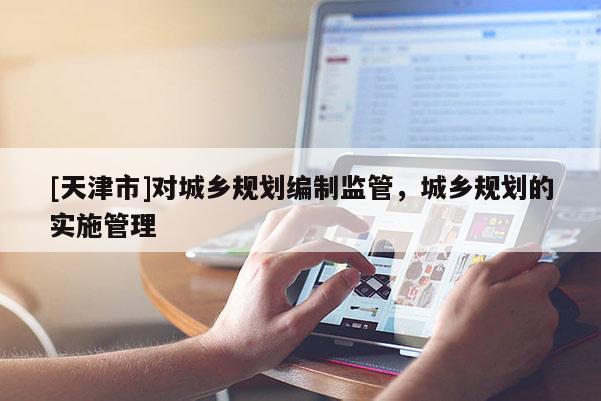[天津市]对城乡规划编制监管，城乡规划的实施管理
