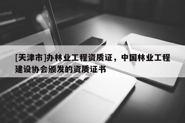 [天津市]办林业工程资质证，中国林业工程建设协会颁发的资质证书