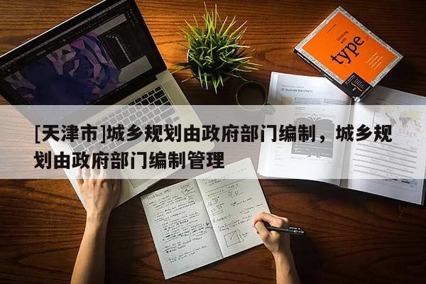 [天津市]城乡规划由政府部门编制，城乡规划由政府部门编制管理