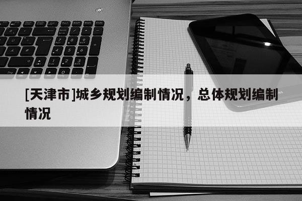 [天津市]城乡规划编制情况，总体规划编制情况