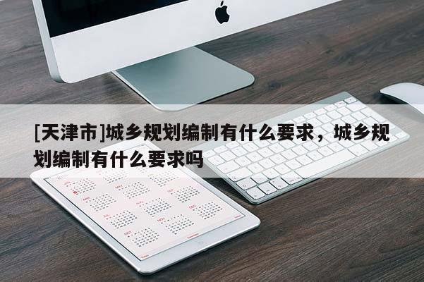 [天津市]城乡规划编制有什么要求，城乡规划编制有什么要求吗