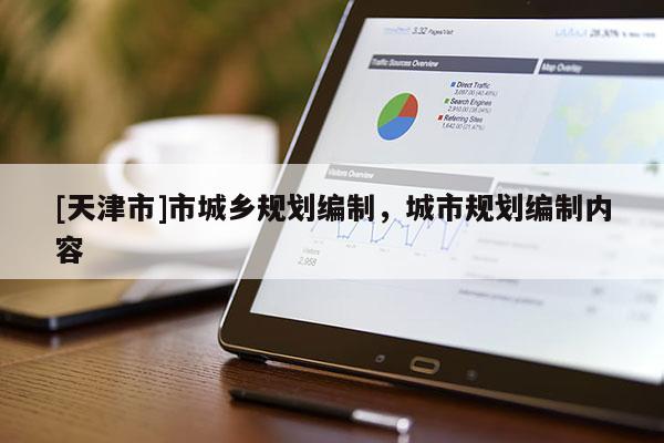 [天津市]市城乡规划编制，城市规划编制内容