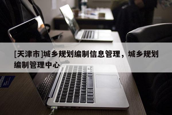 [天津市]城乡规划编制信息管理，城乡规划编制管理中心