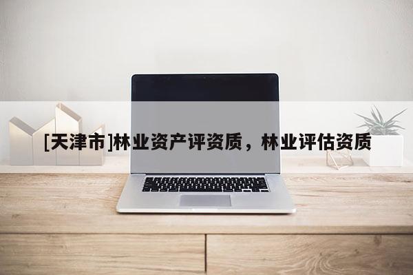 [天津市]林业资产评资质，林业评估资质