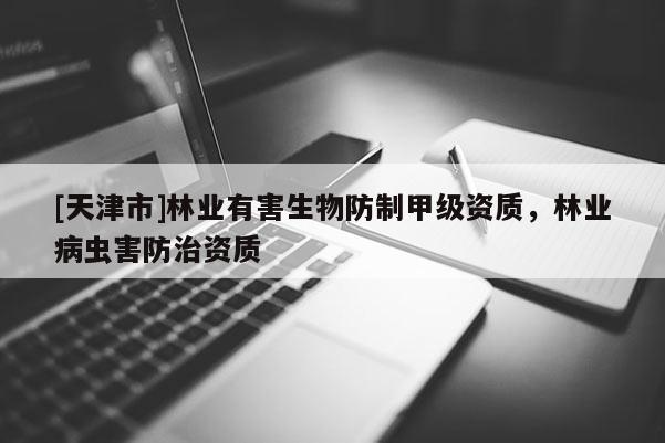 [天津市]林业有害生物防制甲级资质，林业病虫害防治资质