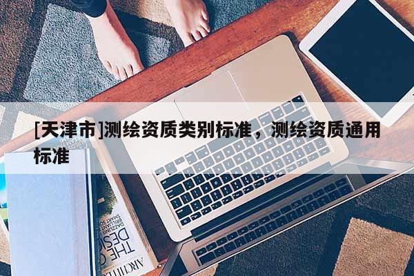 [天津市]测绘资质类别标准，测绘资质通用标准