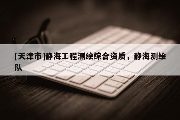 [天津市]静海工程测绘综合资质，静海测绘队