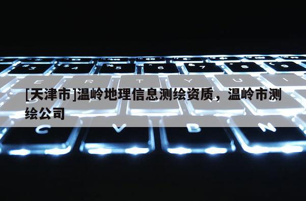 [天津市]温岭地理信息测绘资质，温岭市测绘公司