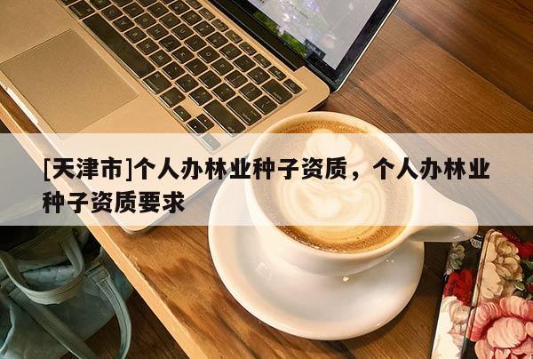 [天津市]个人办林业种子资质，个人办林业种子资质要求