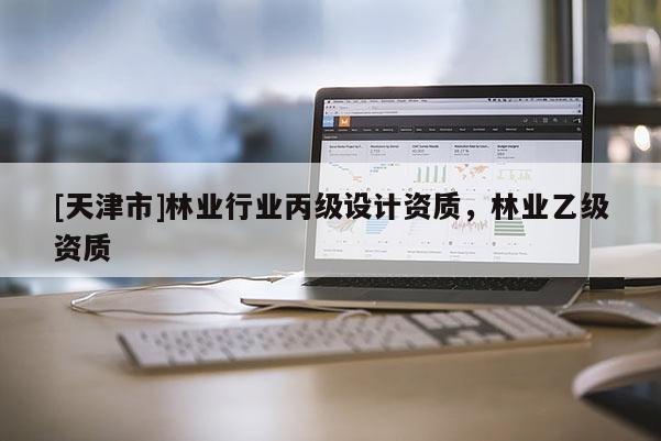 [天津市]林业行业丙级设计资质，林业乙级资质