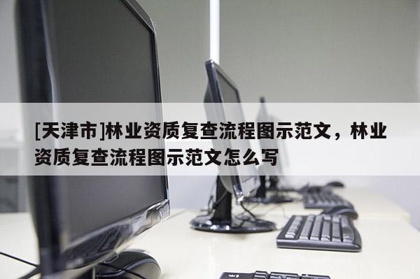 [天津市]林业资质复查流程图示范文，林业资质复查流程图示范文怎么写