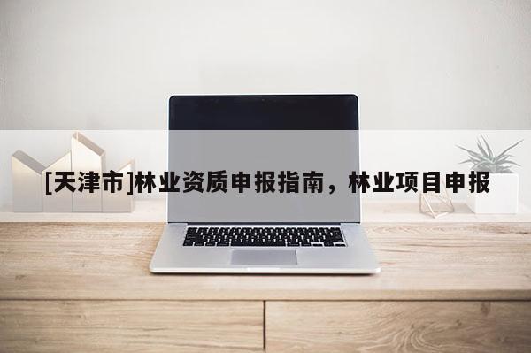 [天津市]林业资质申报指南，林业项目申报