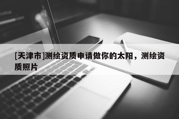[天津市]测绘资质申请做你的太阳，测绘资质照片