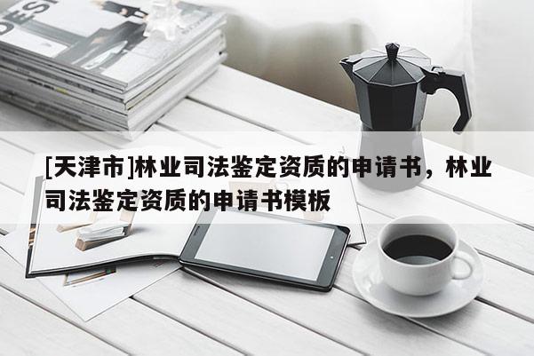 [天津市]林业司法鉴定资质的申请书，林业司法鉴定资质的申请书模板