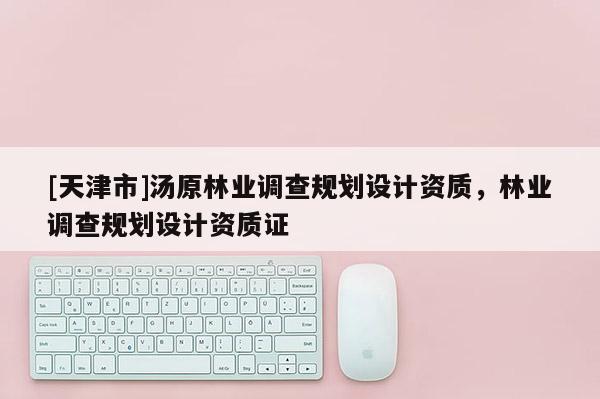 [天津市]汤原林业调查规划设计资质，林业调查规划设计资质证