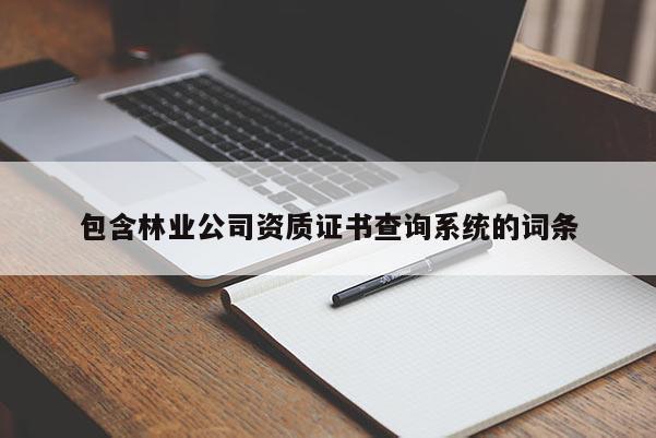 包含林业公司资质证书查询系统的词条