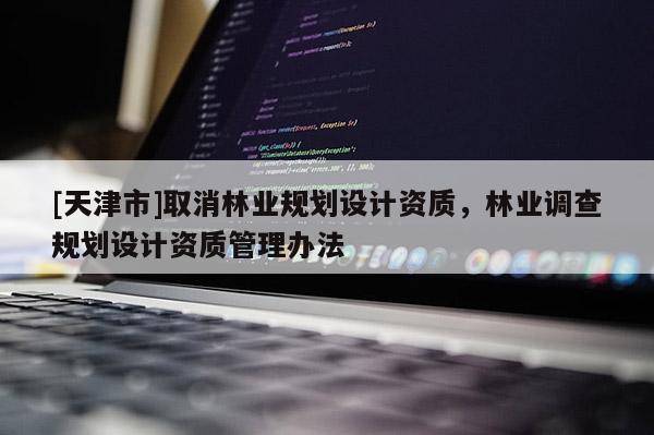 [天津市]取消林业规划设计资质，林业调查规划设计资质管理办法