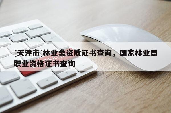 [天津市]林业类资质证书查询，国家林业局职业资格证书查询
