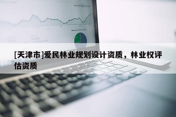 [天津市]爱民林业规划设计资质，林业权评估资质