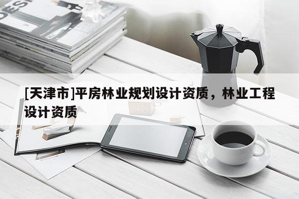 [天津市]平房林业规划设计资质，林业工程设计资质