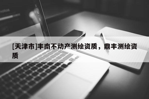 [天津市]丰南不动产测绘资质，鼎丰测绘资质