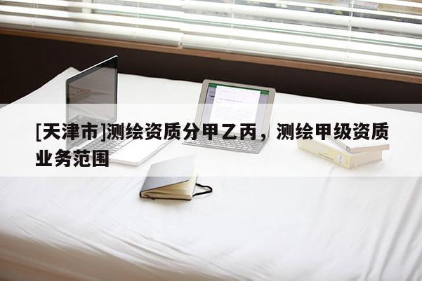 [天津市]测绘资质分甲乙丙，测绘甲级资质业务范围