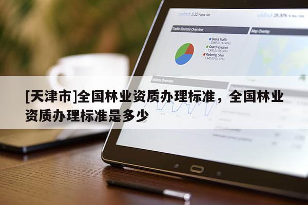 [天津市]全国林业资质办理标准，全国林业资质办理标准是多少