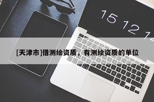 [天津市]借测绘资质，有测绘资质的单位