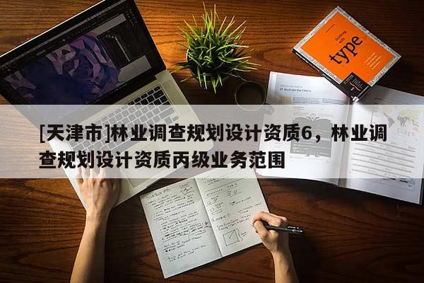 [天津市]林业调查规划设计资质6，林业调查规划设计资质丙级业务范围