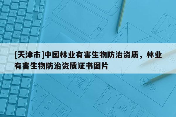 [天津市]中国林业有害生物防治资质，林业有害生物防治资质证书图片