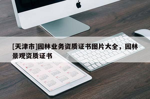 [天津市]园林业务资质证书图片大全，园林景观资质证书