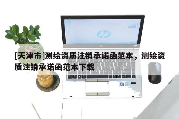[天津市]测绘资质注销承诺函范本，测绘资质注销承诺函范本下载