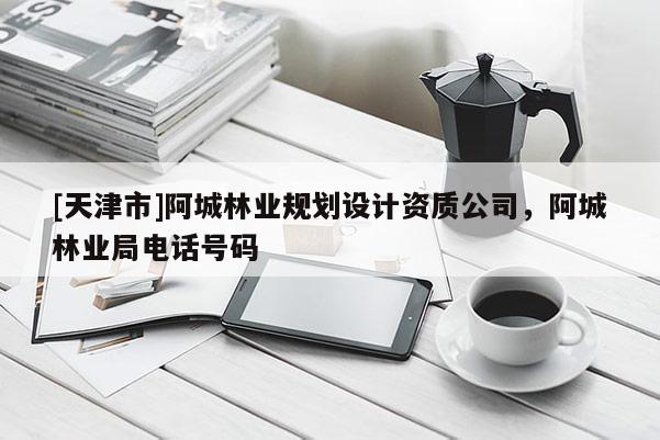 [天津市]阿城林业规划设计资质公司，阿城林业局电话号码