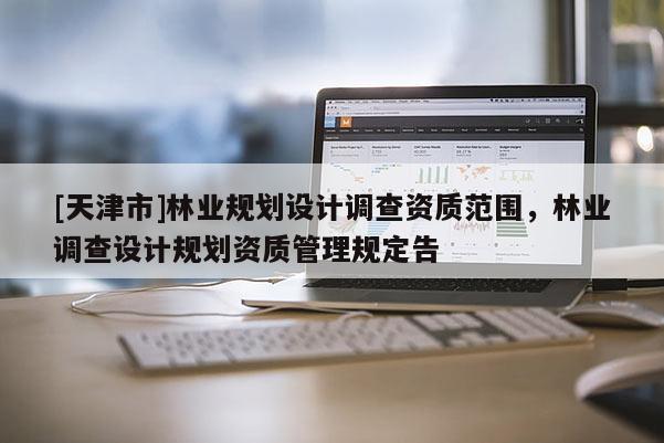 [天津市]林业规划设计调查资质范围，林业调查设计规划资质管理规定告
