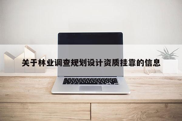 关于林业调查规划设计资质挂靠的信息